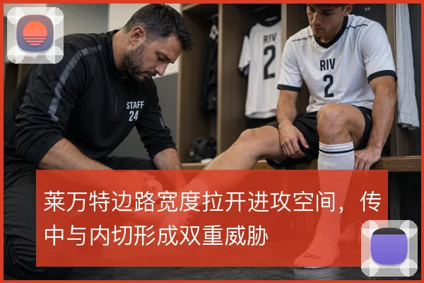 莱万特边路宽度拉开进攻空间，传中与内切形成双重威胁