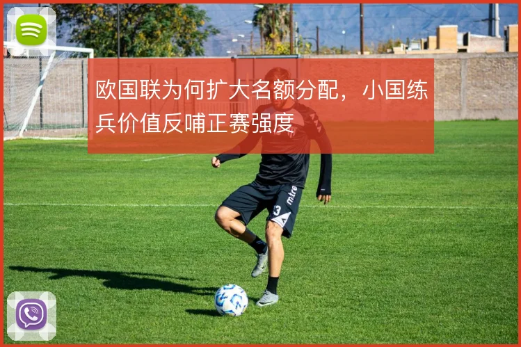欧国联为何扩大名额分配,小国练兵价值反哺正赛强度